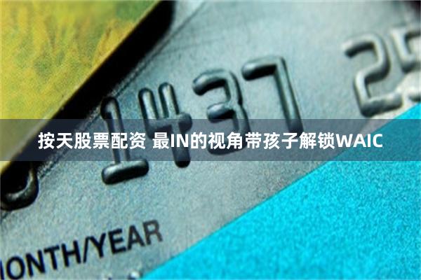 按天股票配资 最IN的视角带孩子解锁WAIC