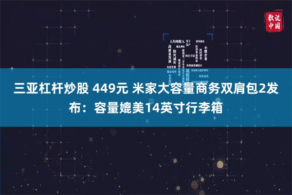 三亚杠杆炒股 449元 米家大容量商务双肩包2发布：容量媲美14英寸行李箱