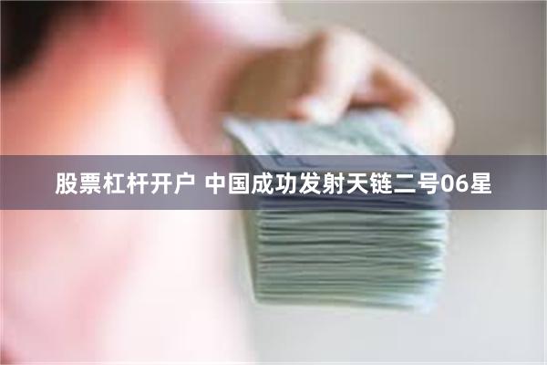 股票杠杆开户 中国成功发射天链二号06星