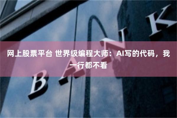 网上股票平台 世界级编程大师：AI写的代码，我一行都不看