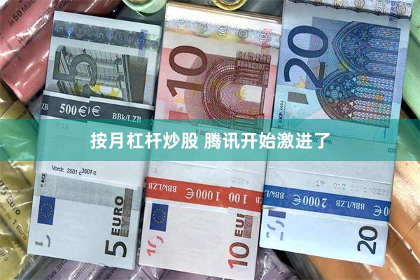 按月杠杆炒股 腾讯开始激进了