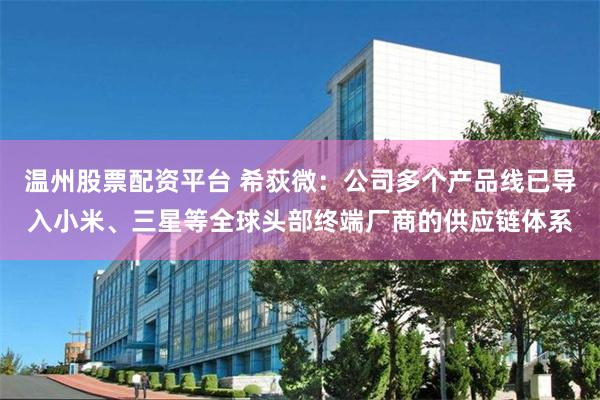 温州股票配资平台 希荻微：公司多个产品线已导入小米、三星等全球头部终端厂商的供应链体系