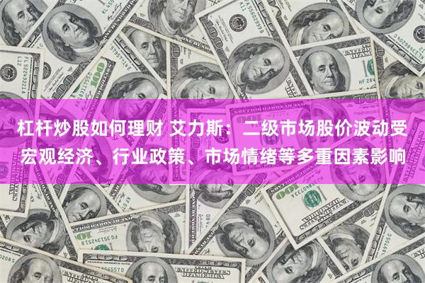 杠杆炒股如何理财 艾力斯：二级市场股价波动受宏观经济、行业政策、市场情绪等多重因素影响