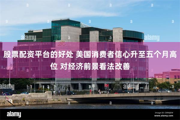 股票配资平台的好处 美国消费者信心升至五个月高位 对经济前景看法改善