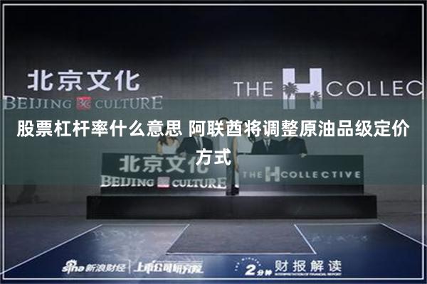 股票杠杆率什么意思 阿联酋将调整原油品级定价方式