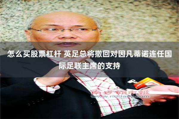 怎么买股票杠杆 英足总将撤回对因凡蒂诺连任国际足联主席的支持