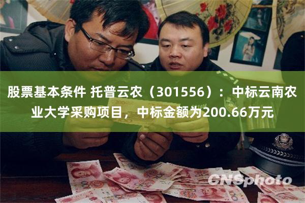 股票基本条件 托普云农（301556）：中标云南农业大学采购项目，中标金额为200.66万元