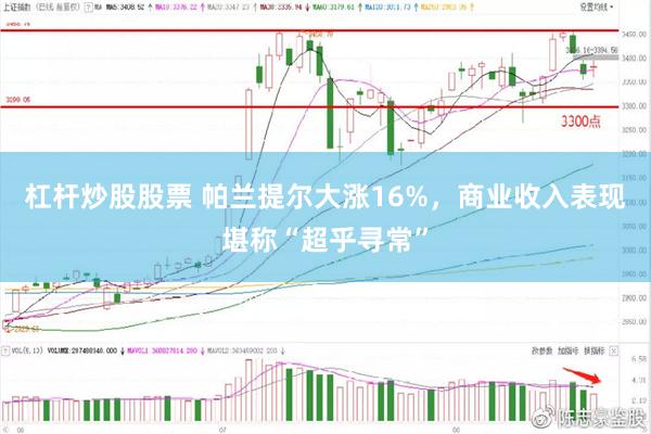 杠杆炒股股票 帕兰提尔大涨16%,商业收入表现堪称“超乎寻常”