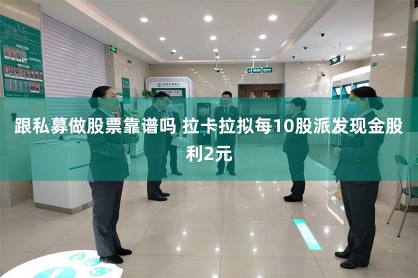 跟私募做股票靠谱吗 拉卡拉拟每10股派发现金股利2元