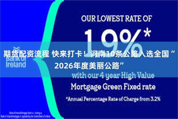 期货配资流程 快来打卡！河南10条公路入选全国“2026年度美丽公路”