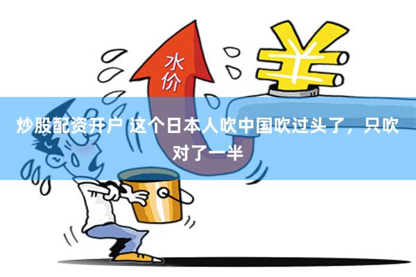 炒股配资开户 这个日本人吹中国吹过头了，只吹对了一半