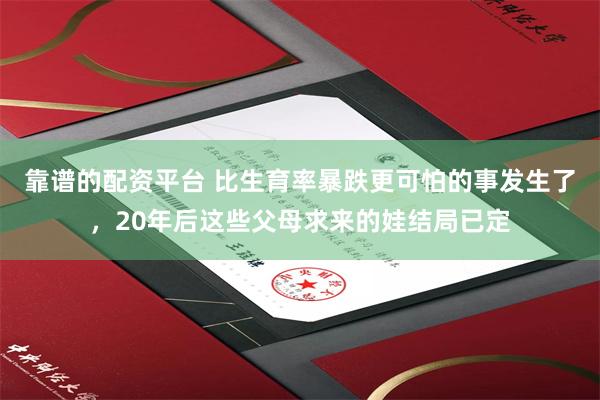 靠谱的配资平台 比生育率暴跌更可怕的事发生了，20年后这些父母求来的娃结局已定