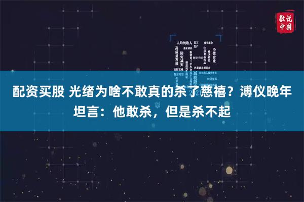 配资买股 光绪为啥不敢真的杀了慈禧？溥仪晚年坦言：他敢杀，但是杀不起