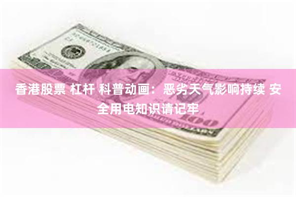香港股票 杠杆 科普动画：恶劣天气影响持续 安全用电知识请记牢