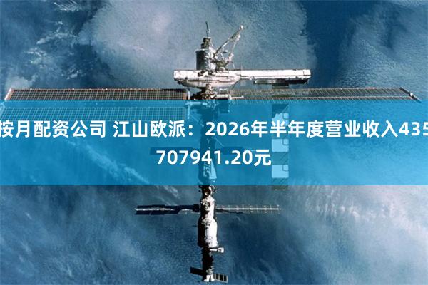按月配资公司 江山欧派:2026年半年度营业收入435707941.20元
