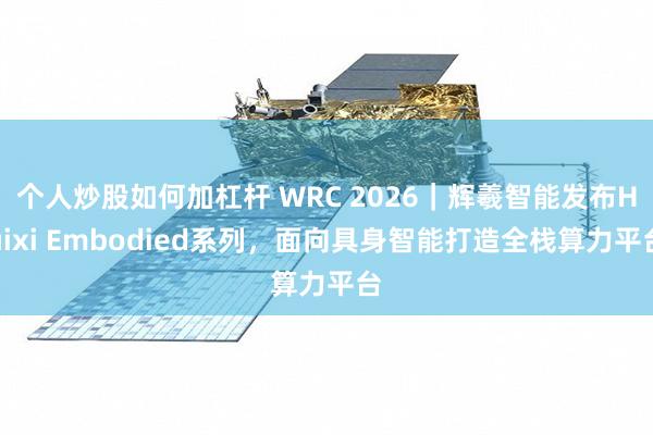 个人炒股如何加杠杆 WRC 2026｜辉羲智能发布Huixi Embodied系列，面向具身智能打造全栈算力平台