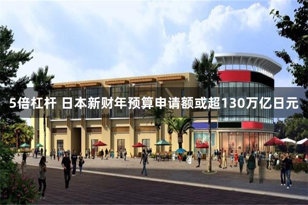 5倍杠杆 日本新财年预算申请额或超130万亿日元