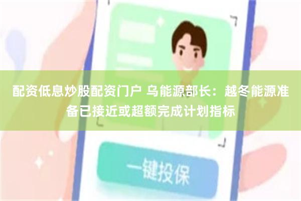 配资低息炒股配资门户 乌能源部长：越冬能源准备已接近或超额完成计划指标