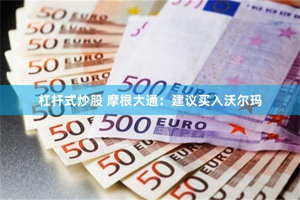 杠杆式炒股 摩根大通:建议买入沃尔玛