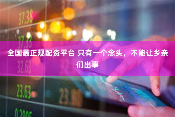 全国最正规配资平台 只有一个念头，不能让乡亲们出事