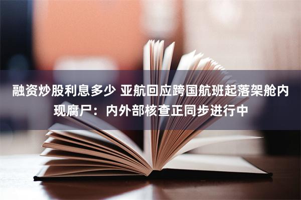 融资炒股利息多少 亚航回应跨国航班起落架舱内现腐尸：内外部核查正同步进行中