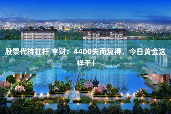 股票代持杠杆 李财：4400失而复得，今日黄金这样干！