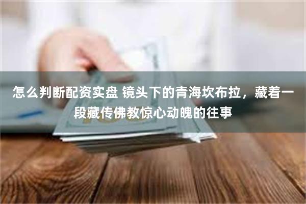 怎么判断配资实盘 镜头下的青海坎布拉，藏着一段藏传佛教惊心动魄的往事