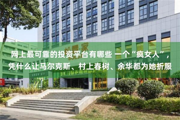网上最可靠的投资平台有哪些 一个“疯女人”，凭什么让马尔克斯、村上春树、余华都为她折服