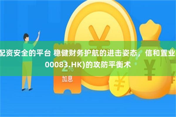 配资安全的平台 稳健财务护航的进击姿态，信和置业(00083.HK)的攻防平衡术
