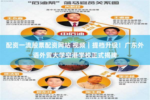 配资一流股票配资网站 视频｜提档升级！广东外语外贸大学空港学校正式揭牌
