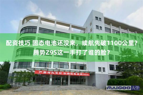配资技巧 固态电池还没来,续航先破1100公里?腾势Z9S这一手打了谁的脸?