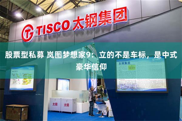 股票型私募 岚图梦想家9:立的不是车标,是中式豪华信仰
