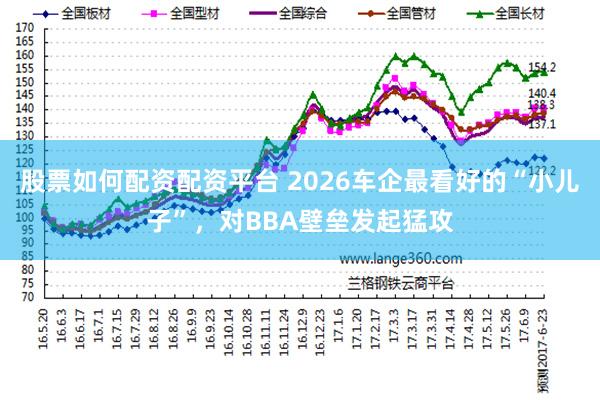 股票如何配资配资平台 2026车企最看好的“小儿子”,对BBA壁垒发起猛攻
