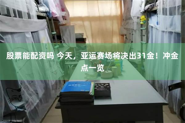 股票能配资吗 今天，亚运赛场将决出31金！冲金点一览