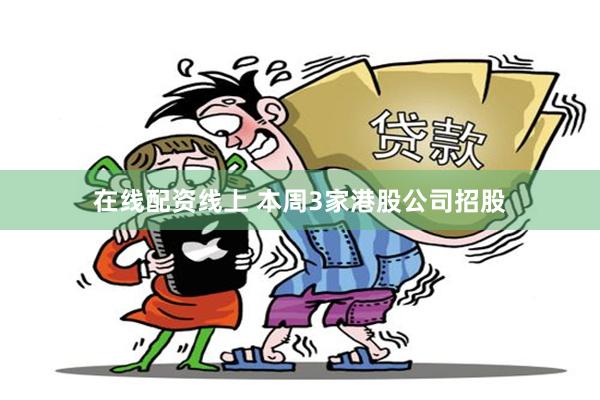 在线配资线上 本周3家港股公司招股