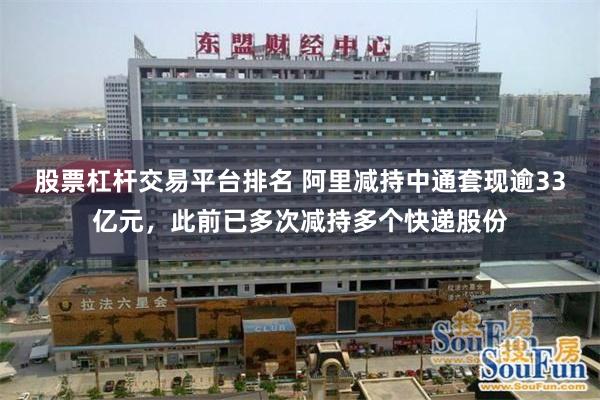 股票杠杆交易平台排名 阿里减持中通套现逾33亿元，此前已多次减持多个快递股份