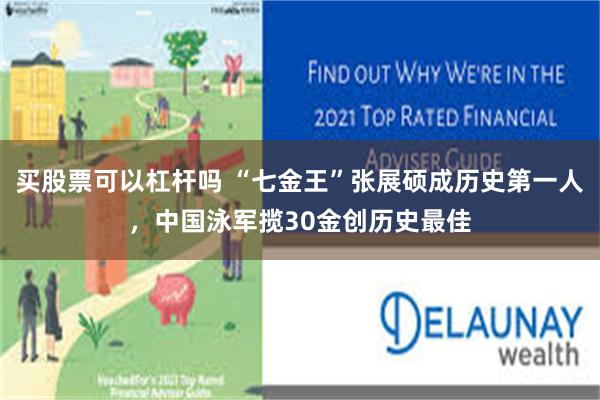 买股票可以杠杆吗 “七金王”张展硕成历史第一人，中国泳军揽30金创历史最佳