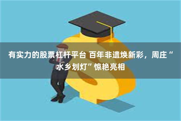 有实力的股票杠杆平台 百年非遗焕新彩,周庄“水乡划灯”惊艳亮相