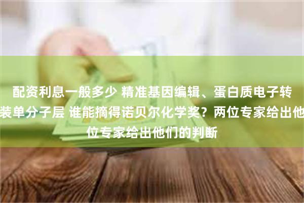 配资利息一般多少 精准基因编辑、蛋白质电子转移、自组装单分子层 谁能摘得诺贝尔化学奖？两位专家给出他们的判断
