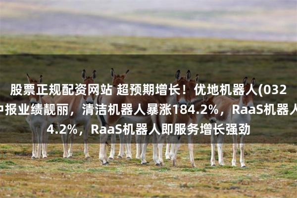 股票正规配资网站 超预期增长！优地机器人(03231)上市后首份中报业绩靓丽，清洁机器人暴涨184.2%，RaaS机器人即服务增长强劲