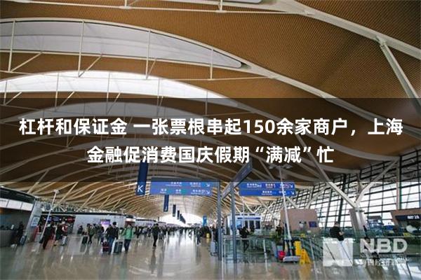杠杆和保证金 一张票根串起150余家商户，上海金融促消费国庆假期“满减”忙