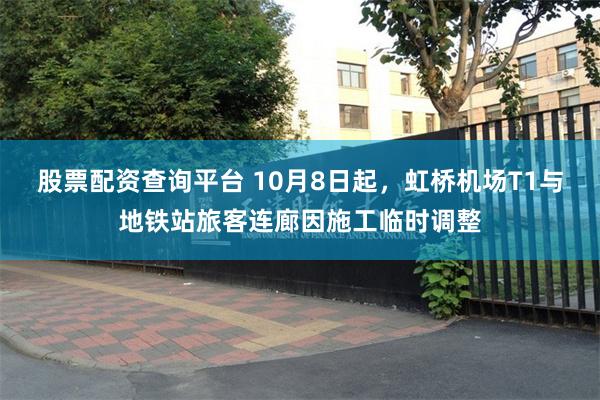 股票配资查询平台 10月8日起,虹桥机场T1与地铁站旅客连廊因施工临时调整