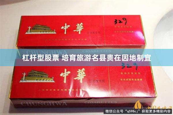杠杆型股票 培育旅游名县贵在因地制宜