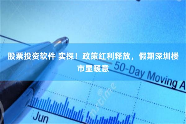 股票投资软件 实探！政策红利释放，假期深圳楼市显暖意
