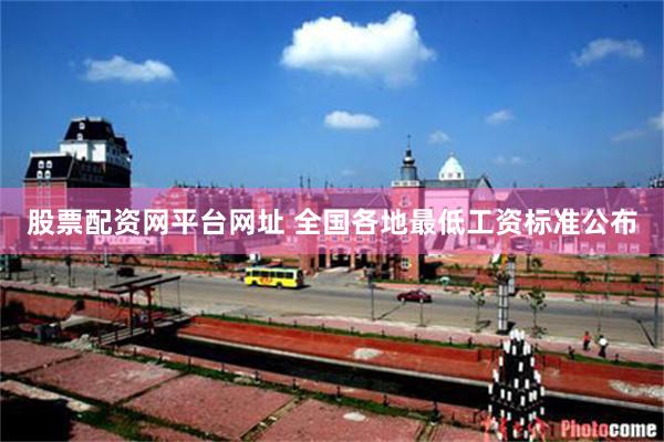股票配资网平台网址 全国各地最低工资标准公布