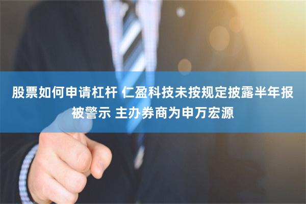 股票如何申请杠杆 仁盈科技未按规定披露半年报被警示 主办券商为申万宏源