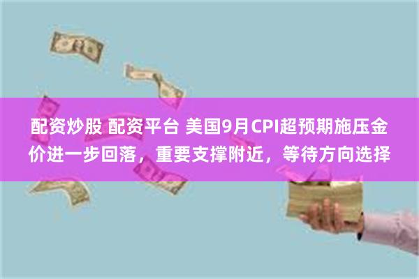 配资炒股 配资平台 美国9月CPI超预期施压金价进一步回落，重要支撑附近，等待方向选择