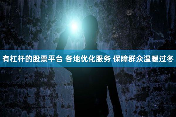 有杠杆的股票平台 各地优化服务 保障群众温暖过冬